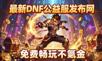 最新dnf公益服发布网 免费畅玩不氪金