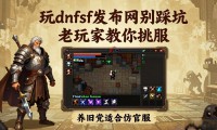 玩dnfsf发布网别踩坑 老玩家教你挑服