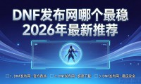 DNF发布网哪个最稳 2026年最新推荐