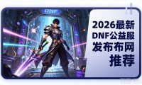 2026最新dnf公益服发布网推荐 长期稳定耐玩