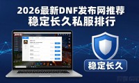 2026最新dnf发布网推荐 稳定长久私服排行