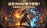 还在为DNF爆肝烦恼？地下城私服让你秒变大佬
