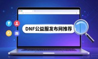 DNF公益服去哪找？推荐几个靠谱的发布网